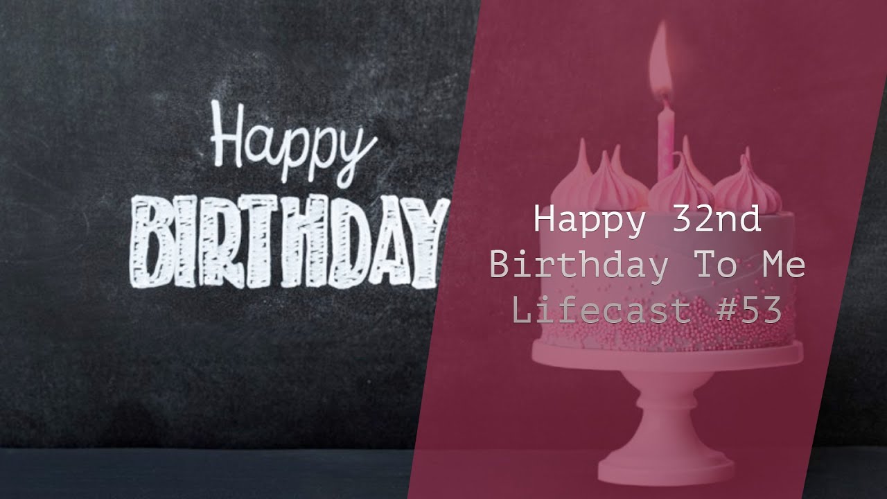 Happy 32nd Birthday To Me!